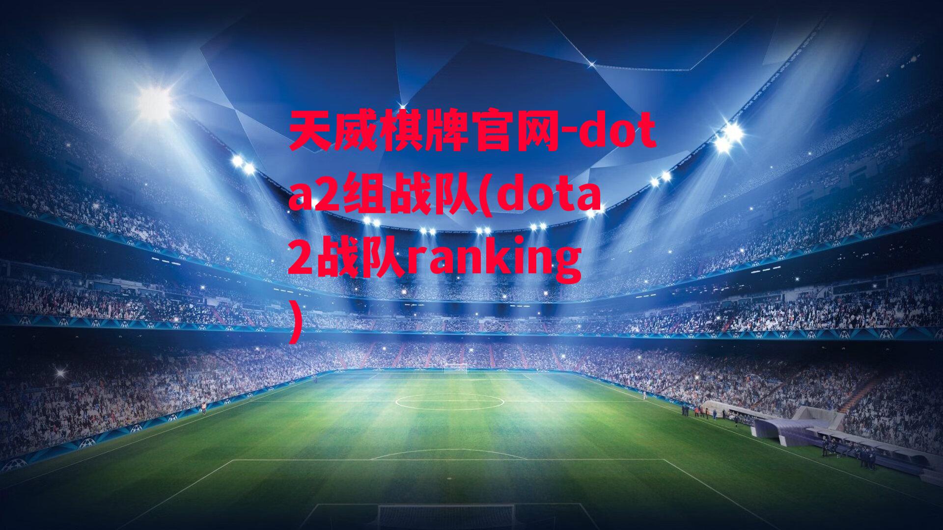 天威棋牌官网-dota2组战队(dota2战队ranking)